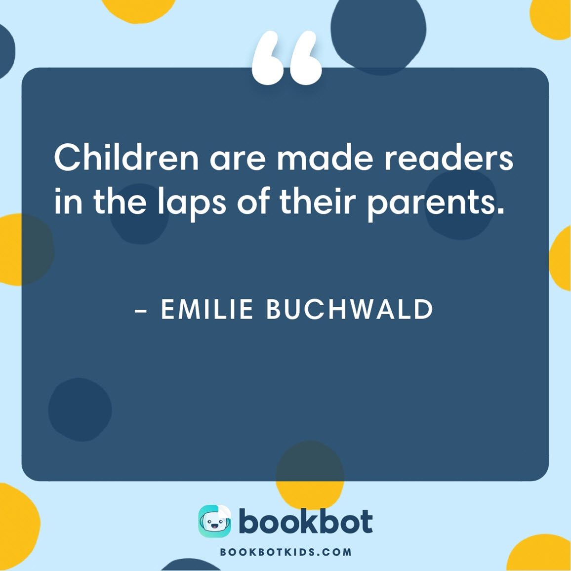 Children are made readers in the laps of their parents. – Emilie Buchwald