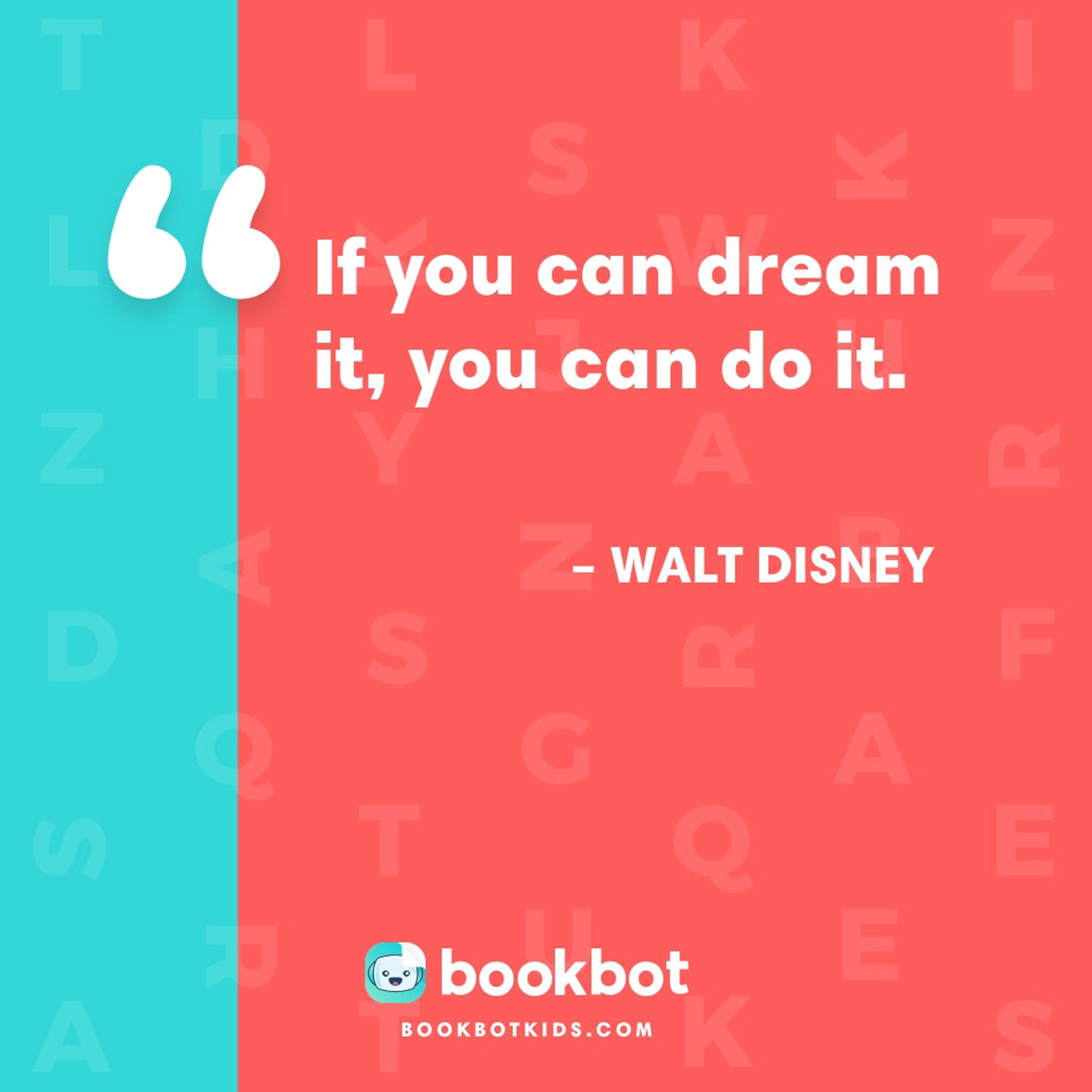 If you can dream it, you can do it. – Walt Disney