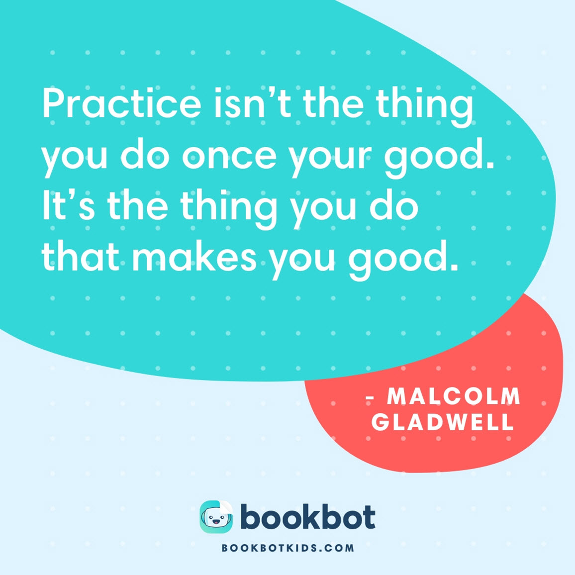 Practice isn’t the thing you do once your good.  It’s the thing you do that makes you good. – Malcolm Gladwell