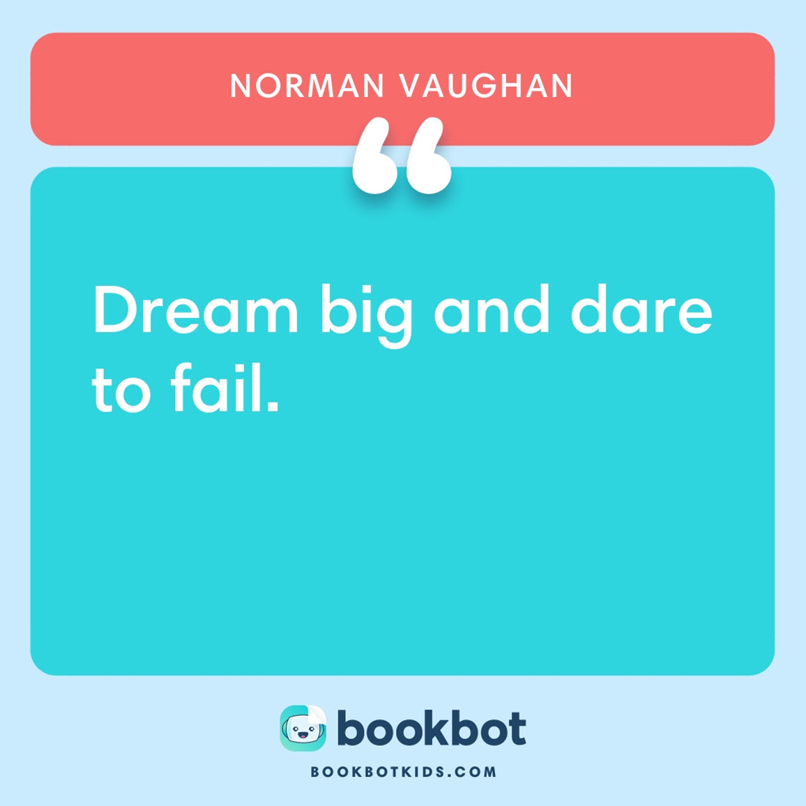 Dream big and dare to fail. – Norman Vaughan