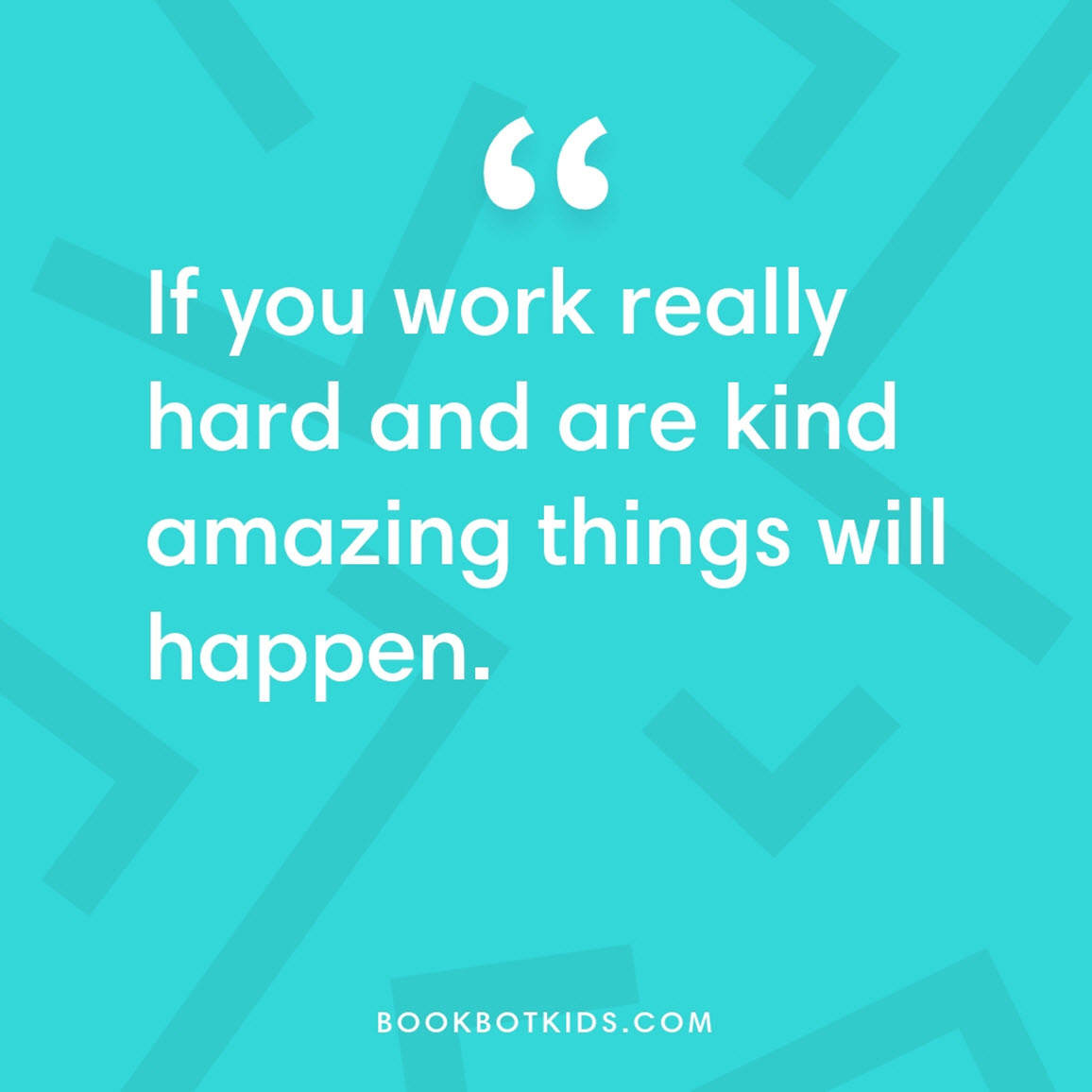 If you work really hard and are kind amazing things will happen.