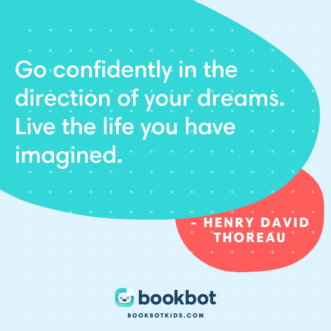 Go confidently in the direction of your dreams. Live the life you have imagined. – Henry David Thoreau