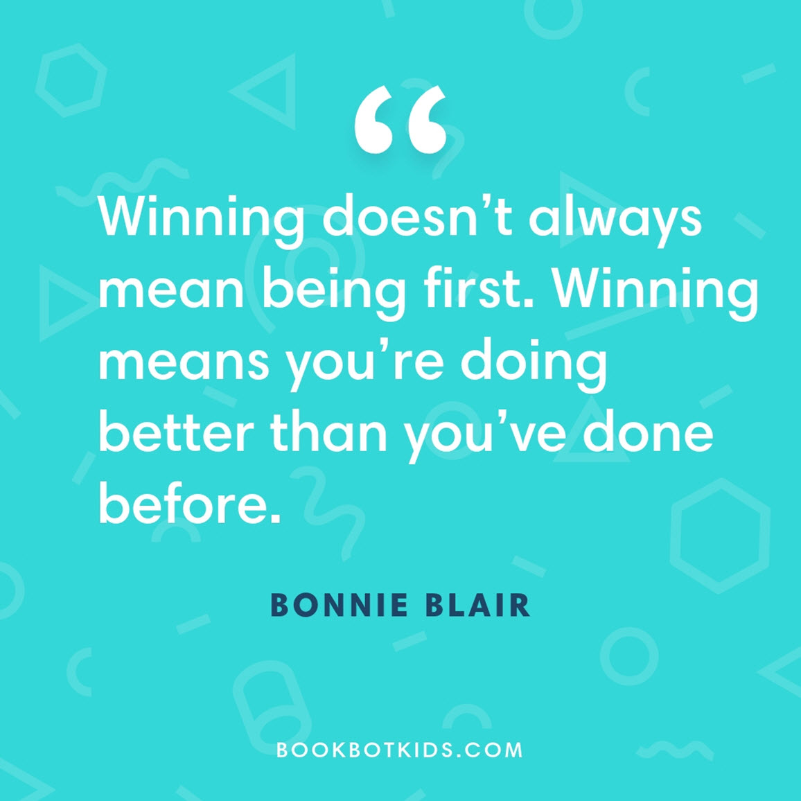 Winning doesn’t always mean being first. Winning means you’re doing better than you’ve done before. – Bonnie Blair