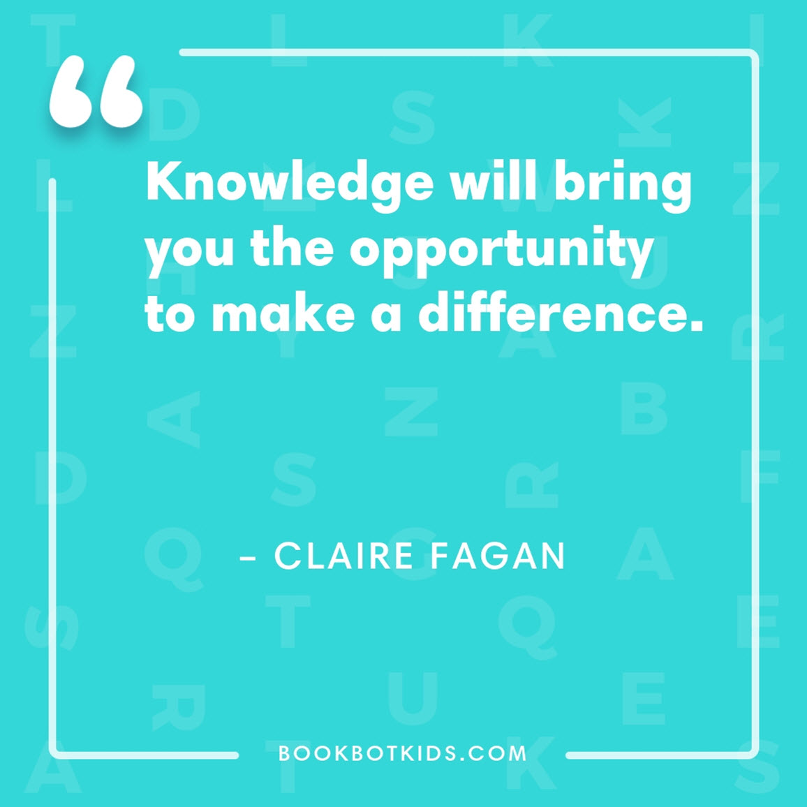 Knowledge will bring you the opportunity to make a difference. – Claire Fagan