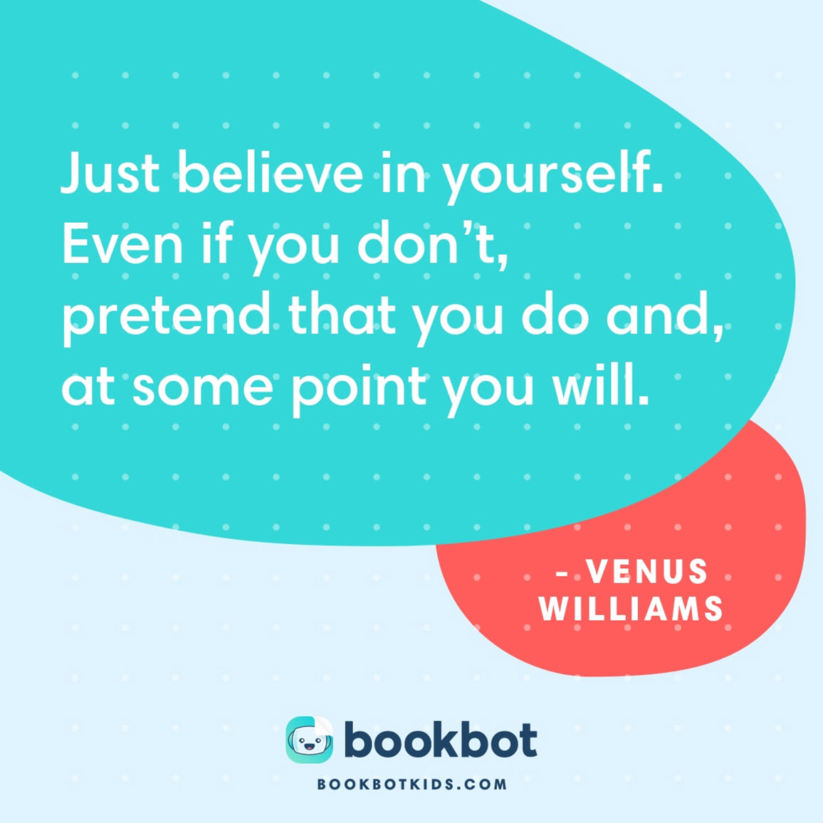 Just believe in yourself. Even if you don’t, pretend that you do and, at some point you will. – Venus Williams