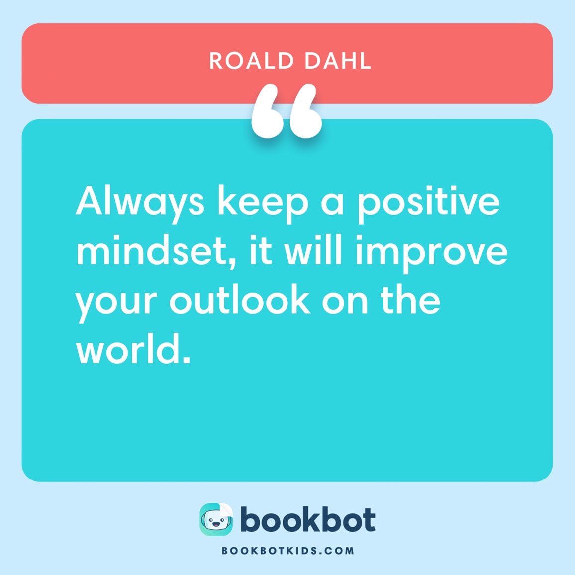 Always keep a positive mindset, it will improve your outlook on the world. – Roald Dahl