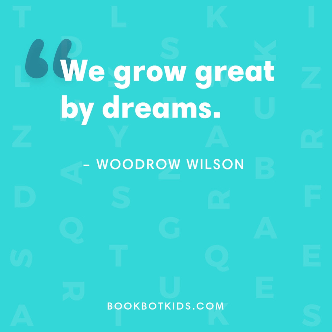 We grow great by dreams. – Woodrow Wilson