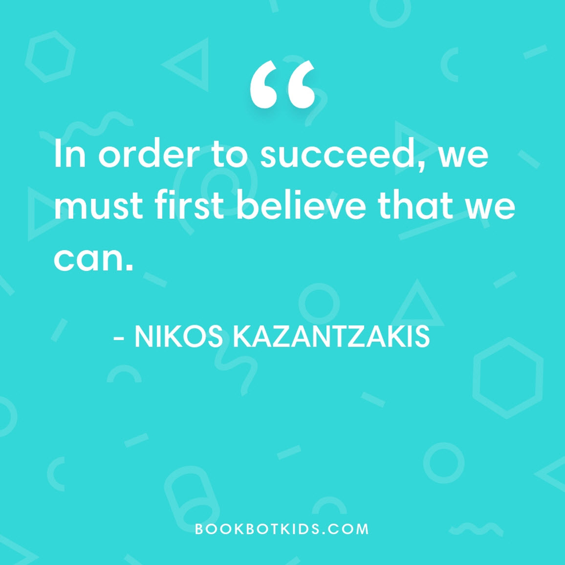 In order to succeed, we must first believe that we can. – Nikos Kazantzakis