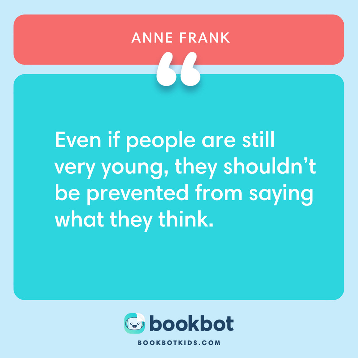 Even if people are still very young, they shouldn’t be prevented from saying what they think. – Anne Frank