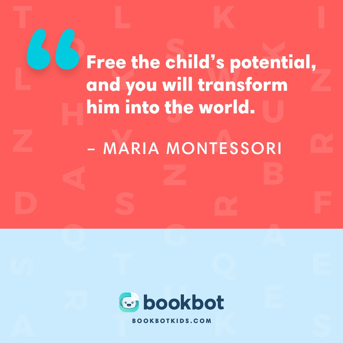 Free the child’s potential, and you will transform him into the world. – Maria Montessori