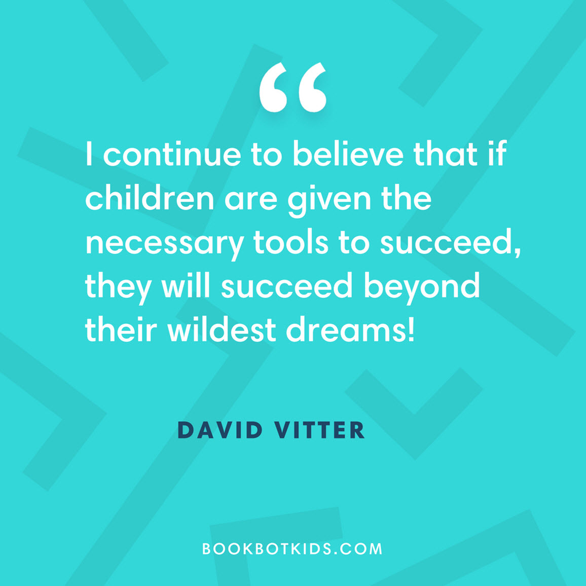 I continue to believe that if children are given the necessary tools to succeed, they will succeed beyond their wildest dreams! – David Vitter