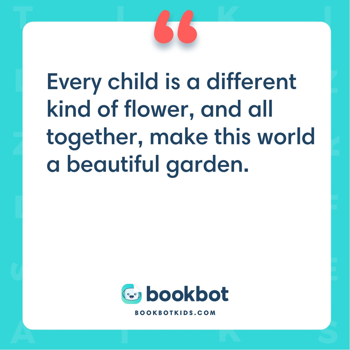 Every child is a different kind of flower, and all together, make this world a beautiful garden.