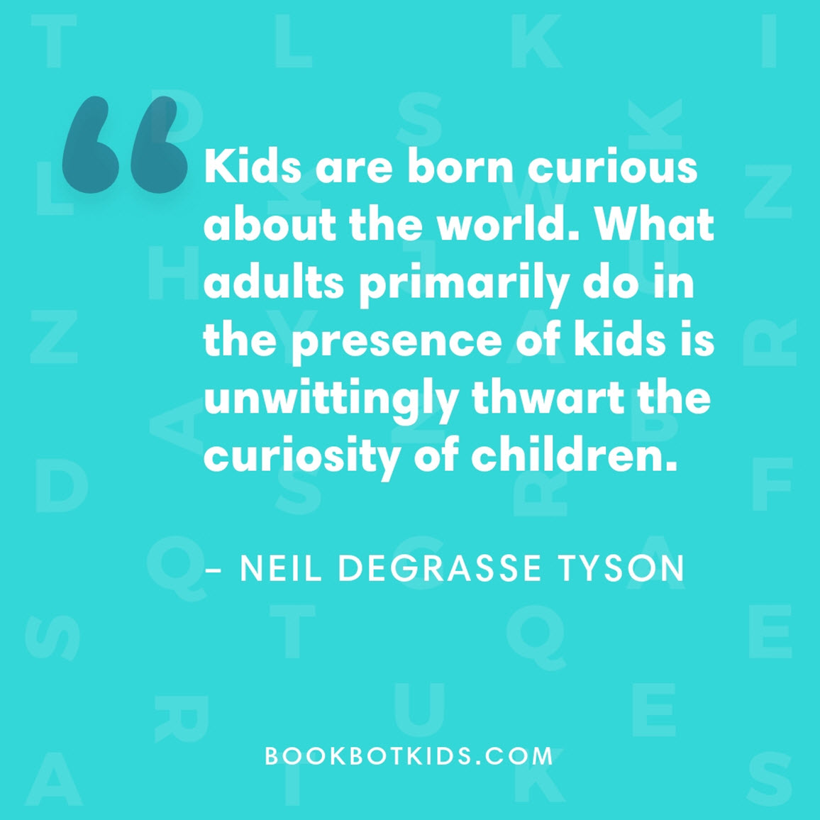 Kids are born curious about the world. What adults primarily do in the presence of kids is unwittingly thwart the curiosity of children. – Neil deGrasse Tyson