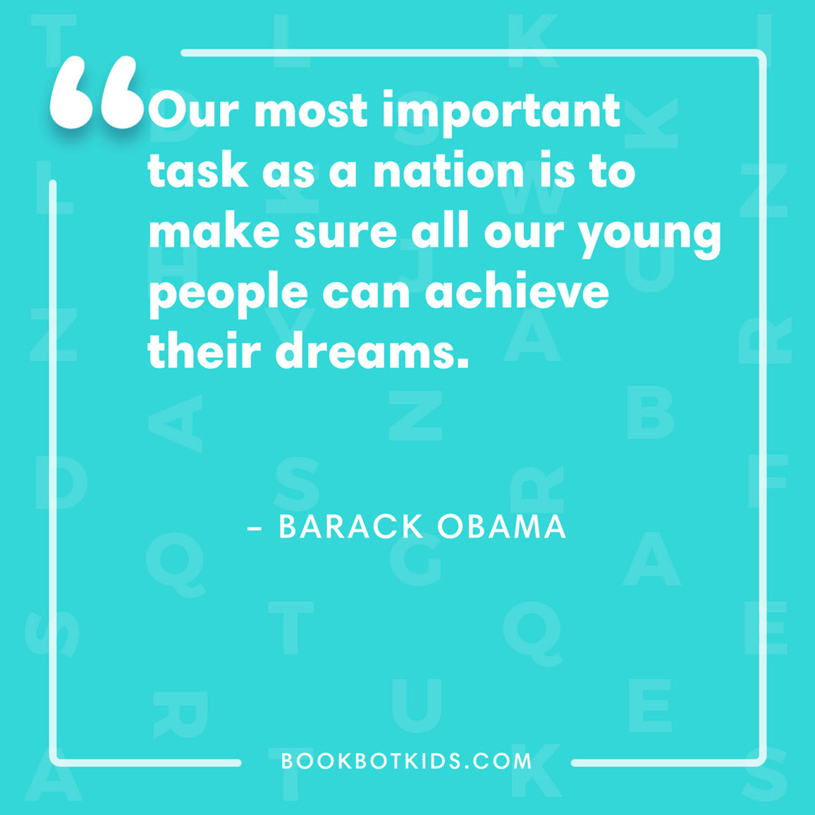 Our most important task as a nation is to make sure all our young people can achieve their dreams. – Barack Obama