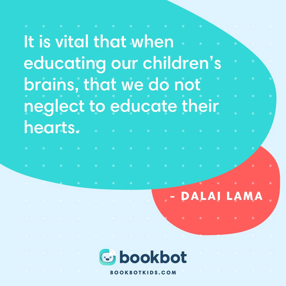 It is vital that when educating our children’s brains, that we do not neglect to educate their hearts. – Dalai Lama