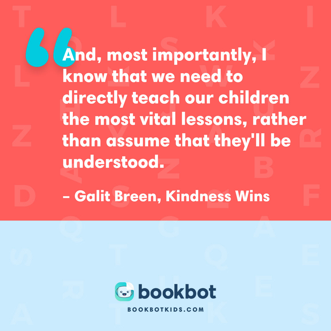 And, most importantly, I know that we need to directly teach our children the most vital lessons, rather than assume that they'll be understood. – Galit Breen, Kindness Wins