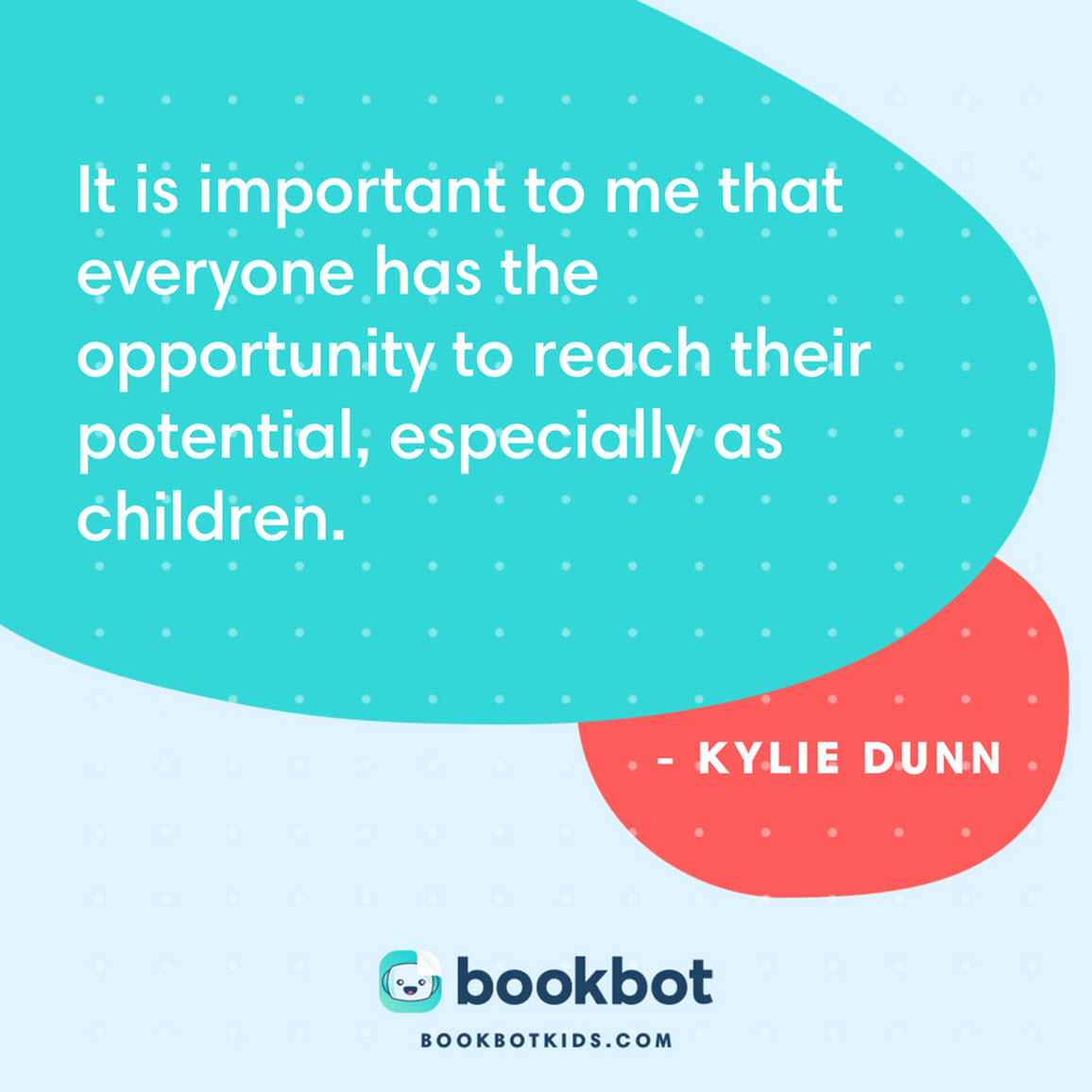 It is important to me that everyone has the opportunity to reach their potential, especially as children. – Kylie Dunn