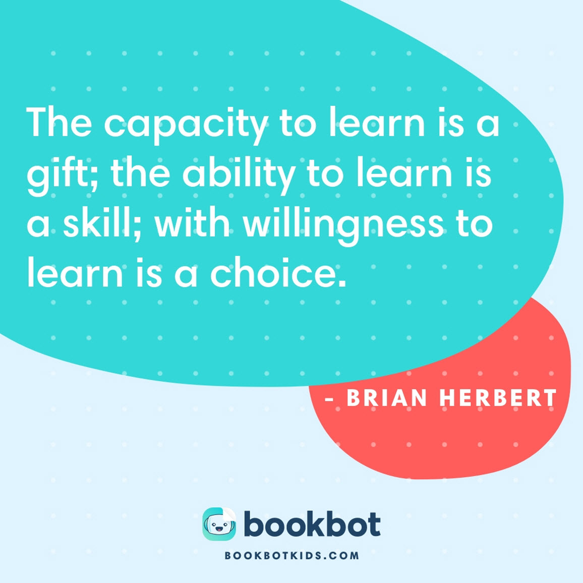 The capacity to learn is a gift; the ability to learn is a skill; with willingness to learn is a choice. – Brian Herbert