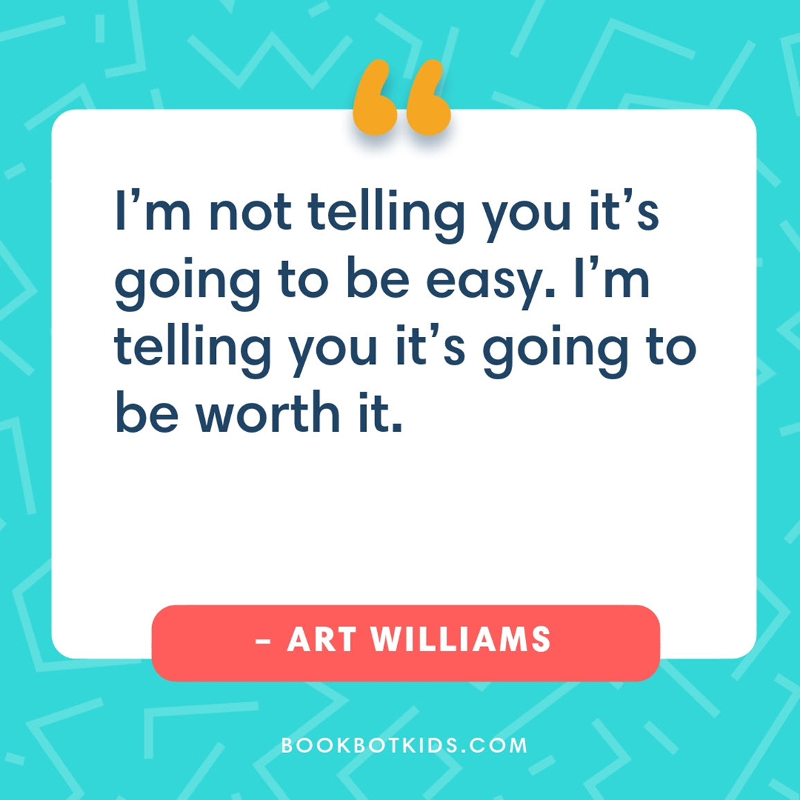 I’m not telling you it’s going to be easy. I’m telling you it’s going to be worth it. – Art Williams