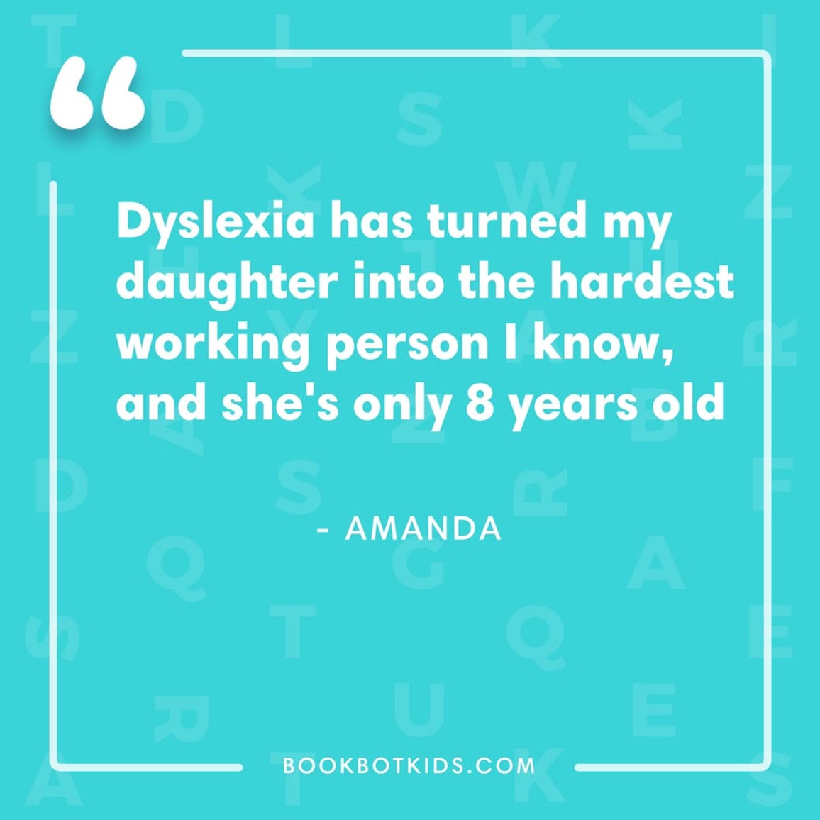 Dyslexia has turned my daughter into the hardest working person I know, and she's only 8 years old. – Amanda