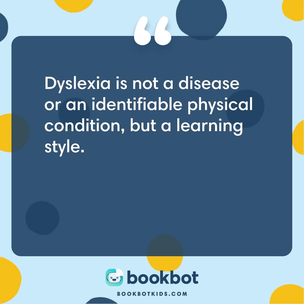 Dyslexia is not a disease or an identifiable physical condition, but a learning style.