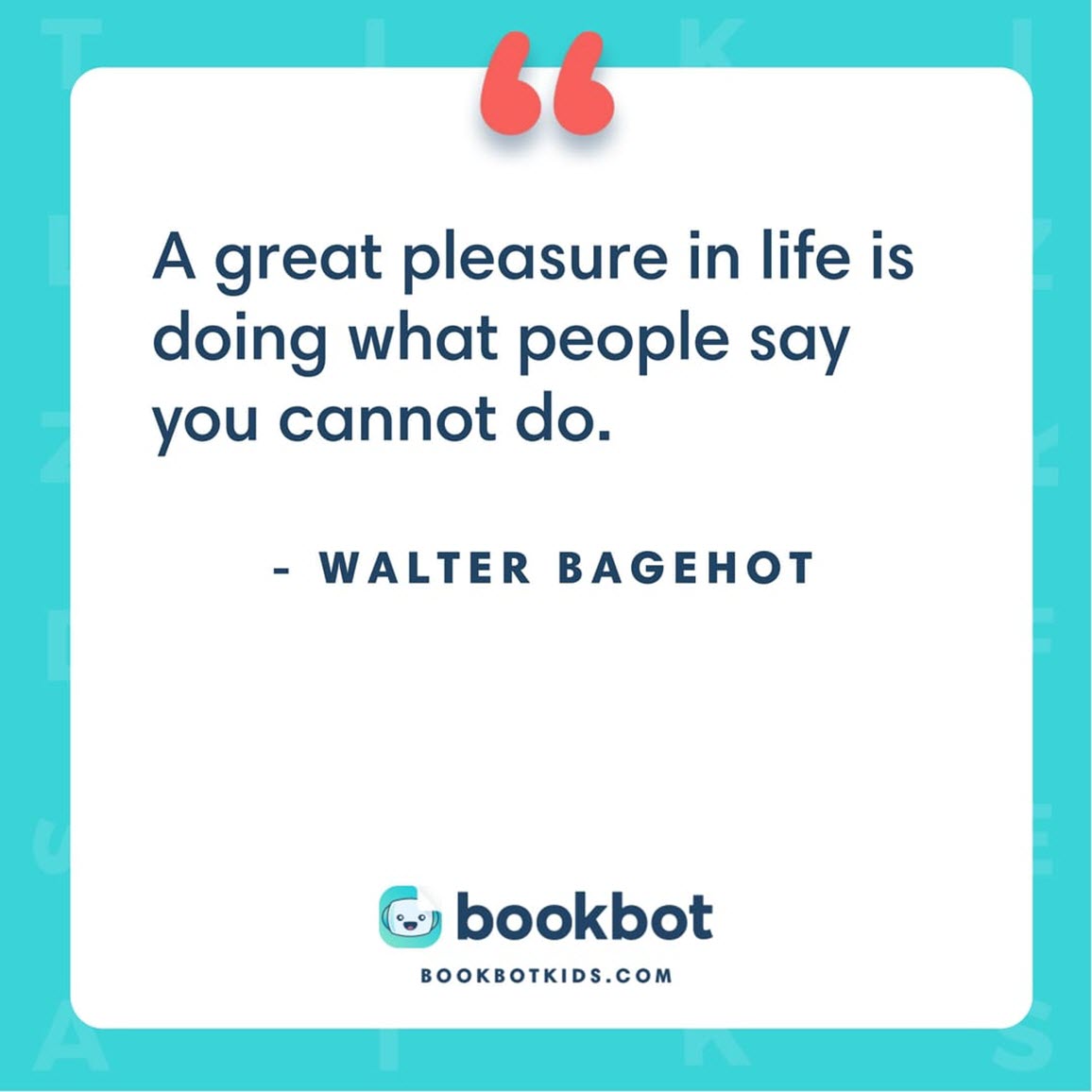 A great pleasure in life is doing what people say you cannot do. – Walter Bagehot